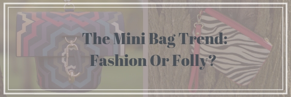 The Mini Bag Trend: Fashion Or Folly?